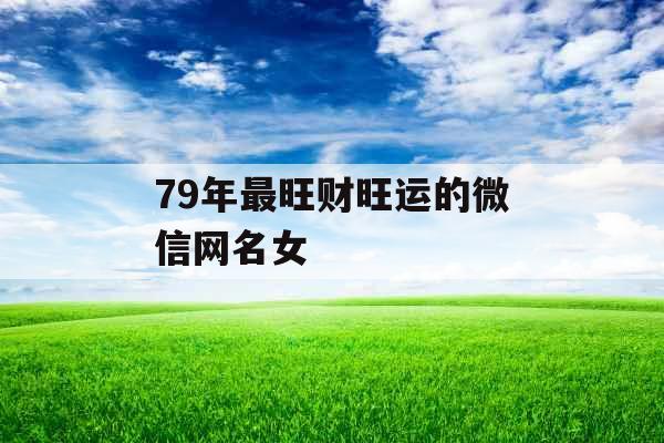 79年最旺财旺运的微信网名女