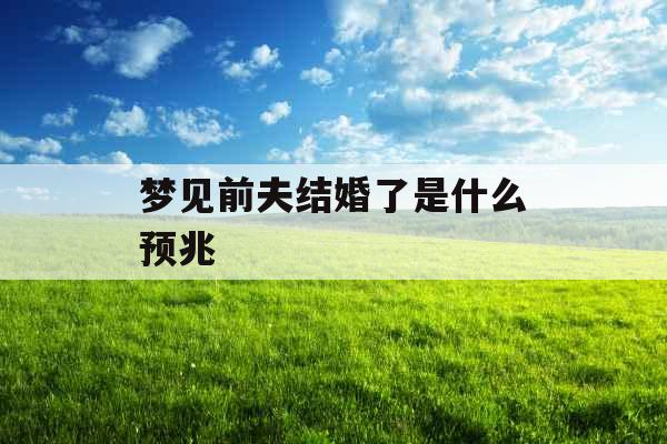 梦见前夫结婚了是什么预兆