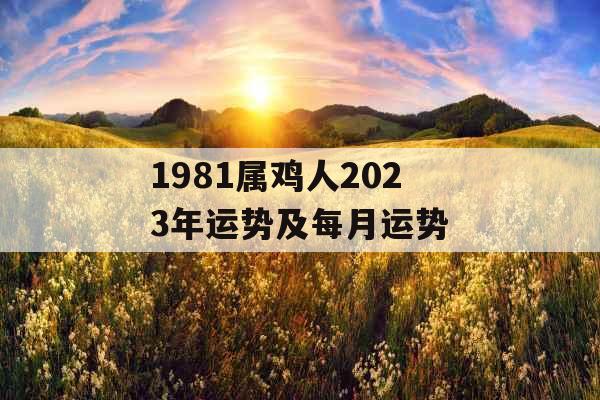 1981属鸡人2023年运势及每月运势