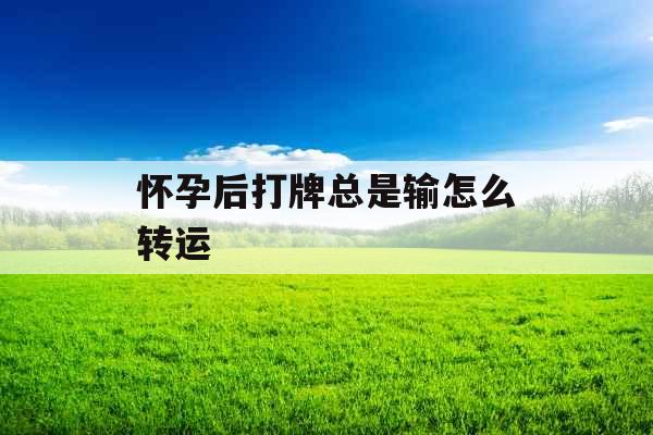 怀孕后打牌总是输怎么转运