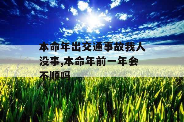 本命年出交通事故我人没事,本命年前一年会不顺吗