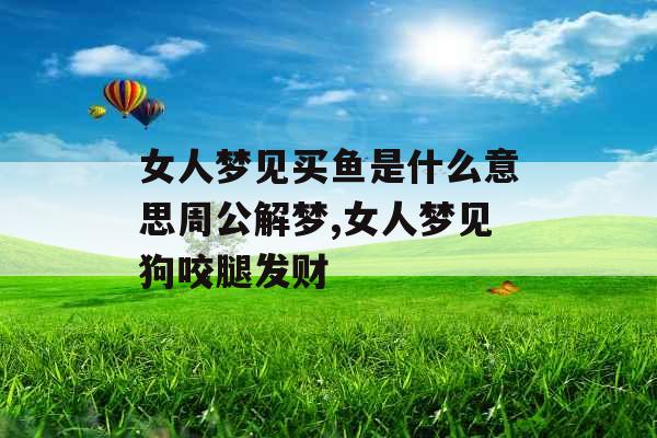 女人梦见买鱼是什么意思周公解梦,女人梦见狗咬腿发财