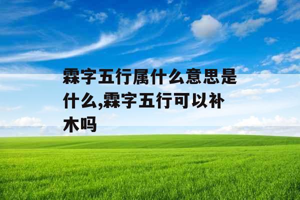 霖字五行属什么意思是什么,霖字五行可以补木吗