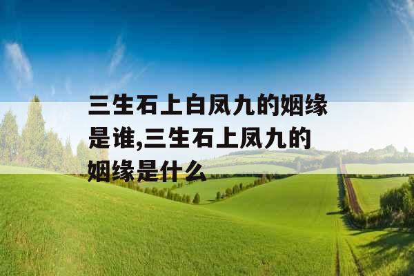 三生石上白凤九的姻缘是谁,三生石上凤九的姻缘是什么