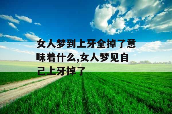 女人梦到上牙全掉了意味着什么,女人梦见自己上牙掉了