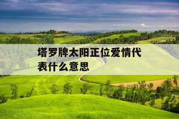 塔罗牌太阳正位爱情代表什么意思