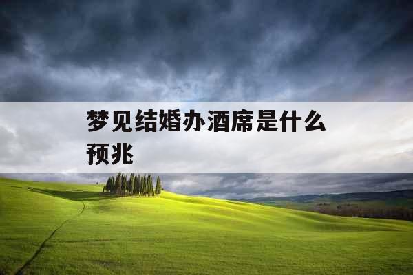 梦见结婚办酒席是什么预兆