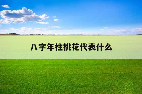 八字年柱桃花代表什么 八字年柱桃花代表什么