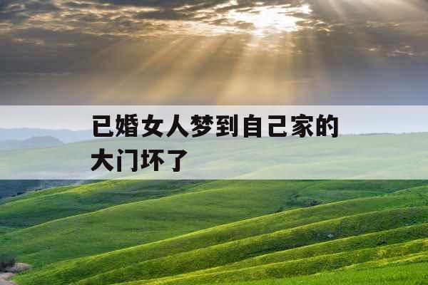 已婚女人梦到自己家的大门坏了 已婚女人梦到自己家的大门坏了