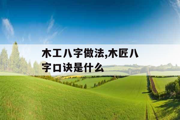 木工八字做法,木匠八字口诀是什么