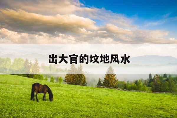 出大官的坟地风水
