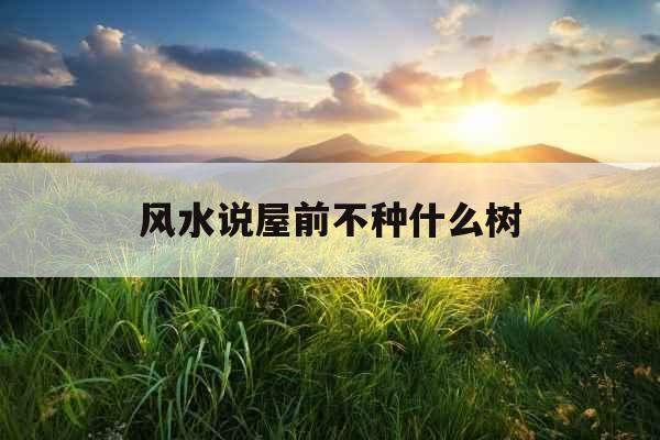 风水说屋前不种什么树 风水说屋前不种什么树