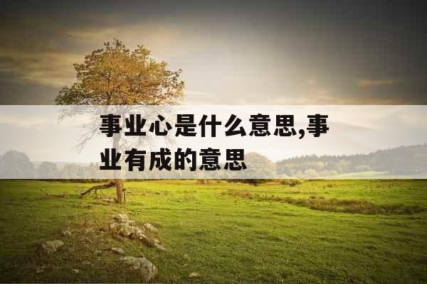 事业心是什么意思,事业有成的意思