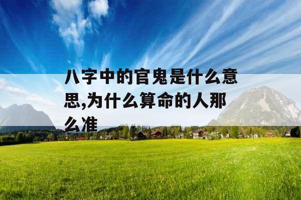 八字中的官鬼是什么意思,为什么算命的人那么准 八字中的官鬼是什么意思,为什么算命的人那么准