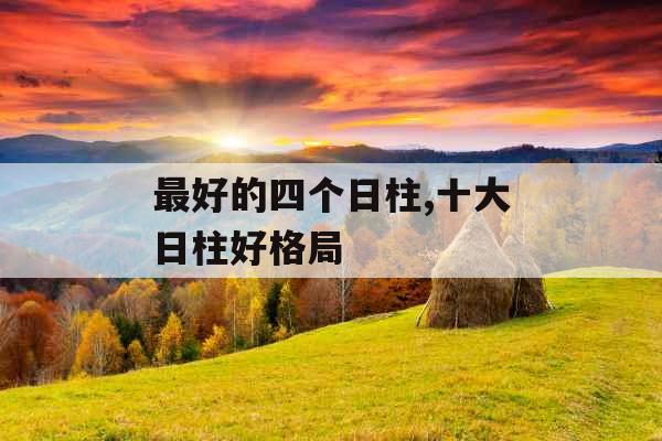 最好的四个日柱,十大日柱好格局