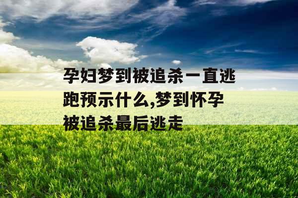 孕妇梦到被追杀一直逃跑预示什么,梦到怀孕被追杀最后逃走 孕妇梦到被追杀一直逃跑预示什么,梦到怀孕被追杀最后逃走
