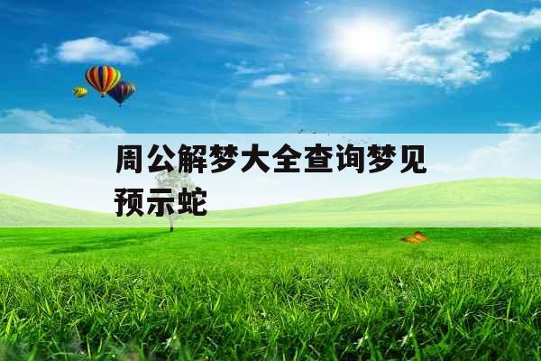 周公解梦大全查询梦见预示蛇