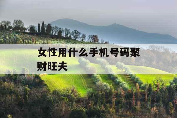 女性用什么手机号码聚财旺夫