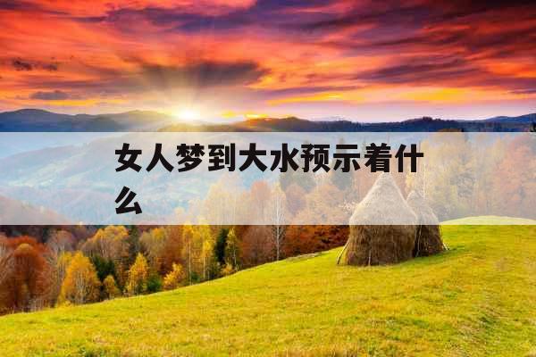 女人梦到大水预示着什么