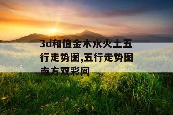 3d和值金木水火土五行走势图,五行走势图南方双彩网