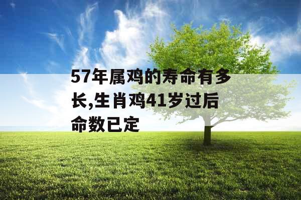57年属鸡的寿命有多长,生肖鸡41岁过后命数已定