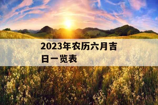 2023年农历六月吉日一览表