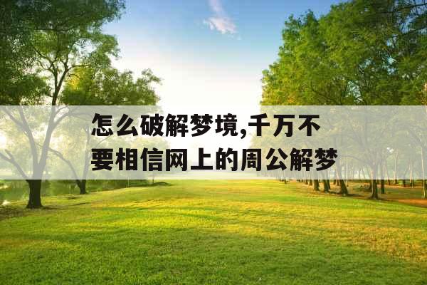 怎么破解梦境,千万不要相信网上的周公解梦 怎么破解梦境,千万不要相信网上的周公解梦