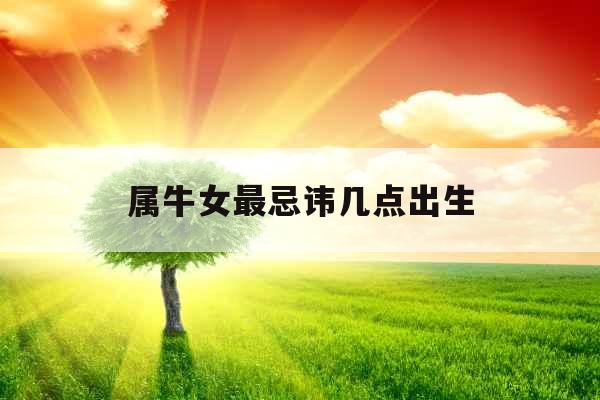 属牛女最忌讳几点出生
