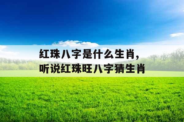 红珠八字是什么生肖,听说红珠旺八字猜生肖