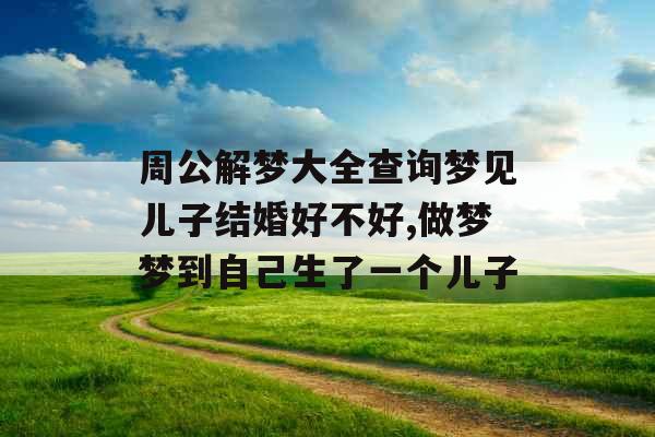 周公解梦大全查询梦见儿子结婚好不好,做梦梦到自己生了一个儿子