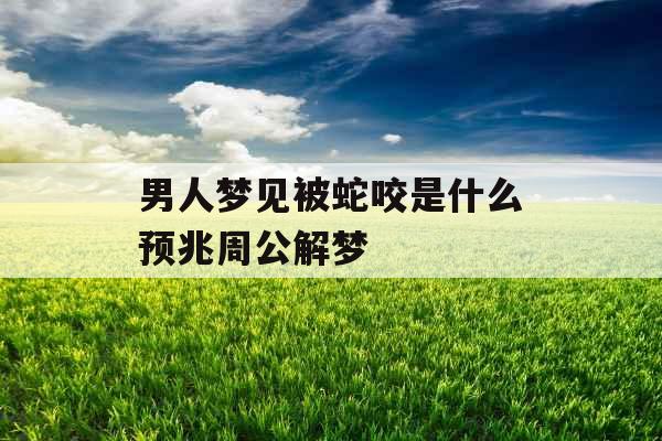 男人梦见被蛇咬是什么预兆周公解梦