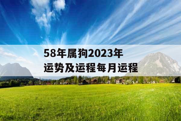 58年属狗2023年运势及运程每月运程