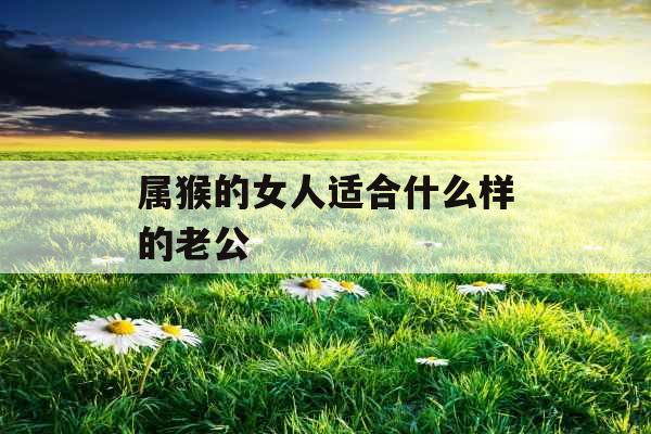 属猴的女人适合什么样的老公