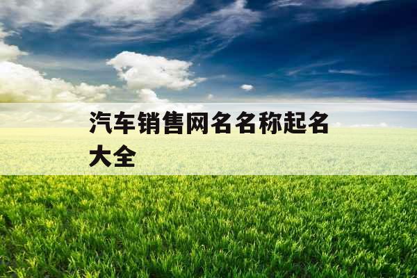 汽车销售网名名称起名大全