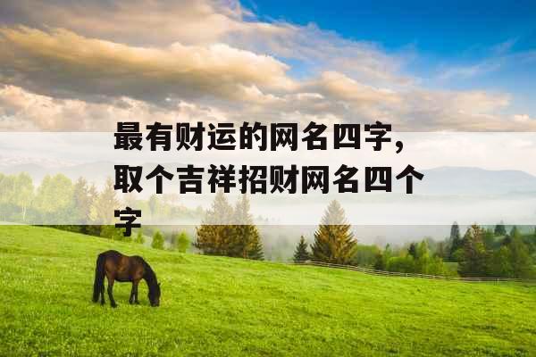 最有财运的网名四字,取个吉祥招财网名四个字