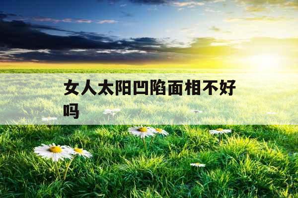女人太阳凹陷面相不好吗