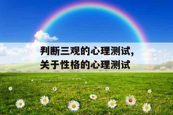 判断三观的心理测试,关于性格的心理测试