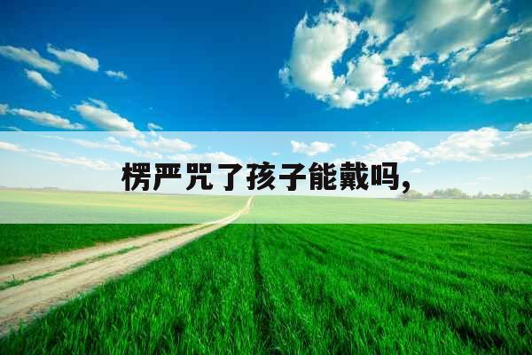 楞严咒了孩子能戴吗,