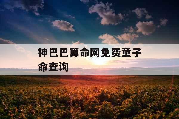 神巴巴算命网免费童子命查询