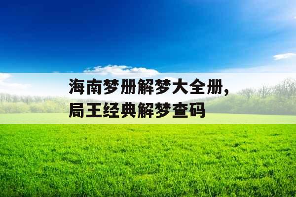 海南梦册解梦大全册,局王经典解梦查码