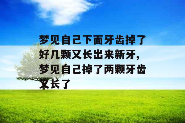 梦见自己下面牙齿掉了好几颗又长出来新牙,梦见自己掉了两颗牙齿又长了