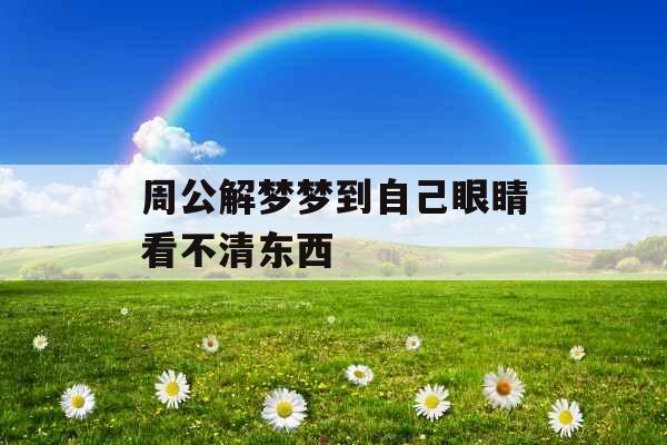 周公解梦梦到自己眼睛看不清东西
