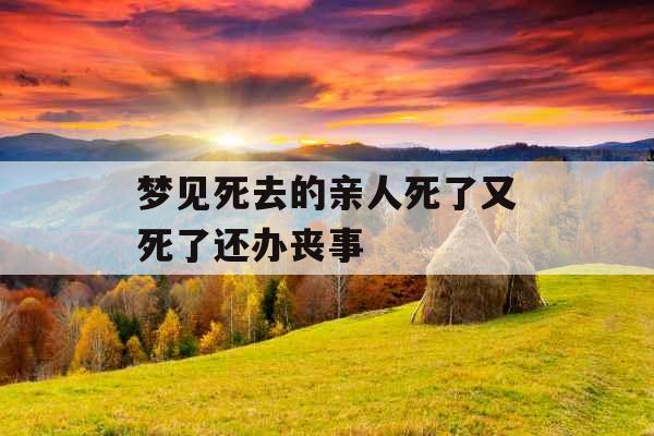 梦见死去的亲人死了又死了还办丧事