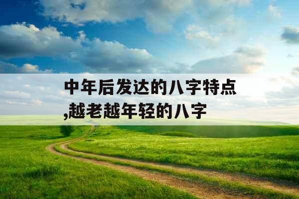 中年后发达的八字特点,越老越年轻的八字 中年后发达的八字特点,越老越年轻的八字