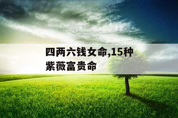 四两六钱女命,15种紫薇富贵命