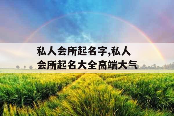 私人会所起名字,私人会所起名大全高端大气