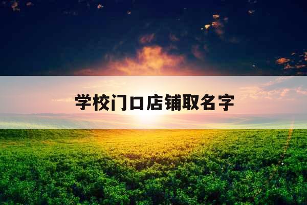 学校门口店铺取名字