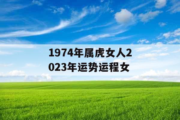 1974年属虎女人2023年运势运程女