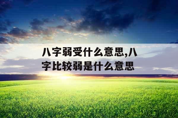 八字弱受什么意思,八字比较弱是什么意思 八字弱受什么意思,八字比较弱是什么意思