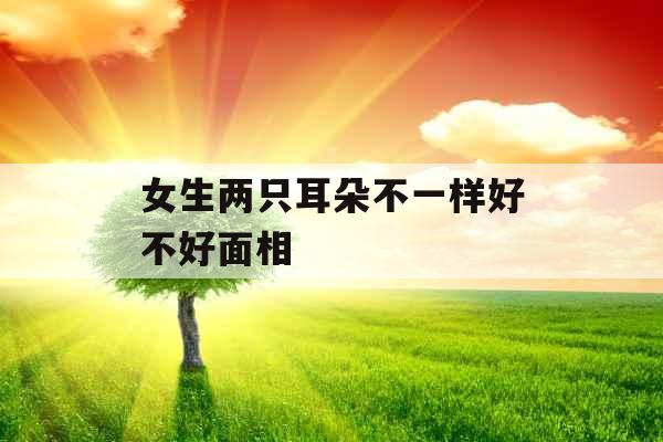 女生两只耳朵不一样好不好面相